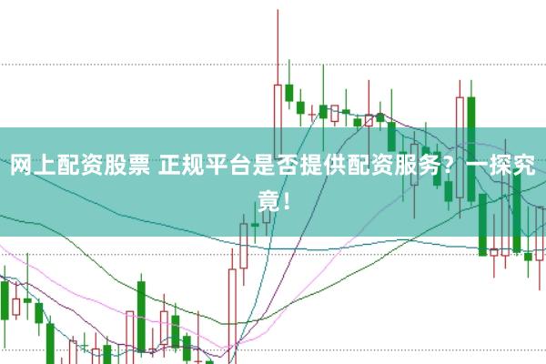 网上配资股票 正规平台是否提供配资服务？一探究竟！