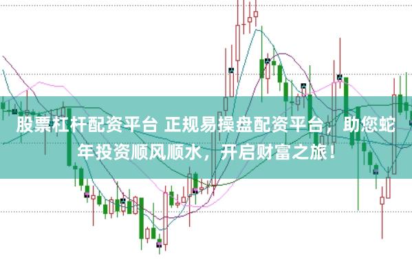 股票杠杆配资平台 正规易操盘配资平台，助您蛇年投资顺风顺水，开启财富之旅！