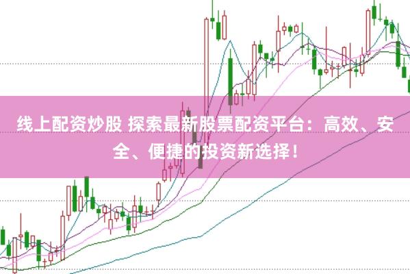 线上配资炒股 探索最新股票配资平台:高效、安全、便捷的投资新选择!