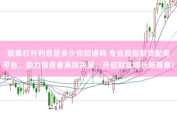股票杠杆利息是多少你知道吗 专业股指期货配资平台，助力投资者高效决策，开启财富增长新篇章！