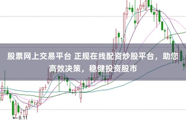 股票网上交易平台 正规在线配资炒股平台，助您高效决策，稳健投资股市