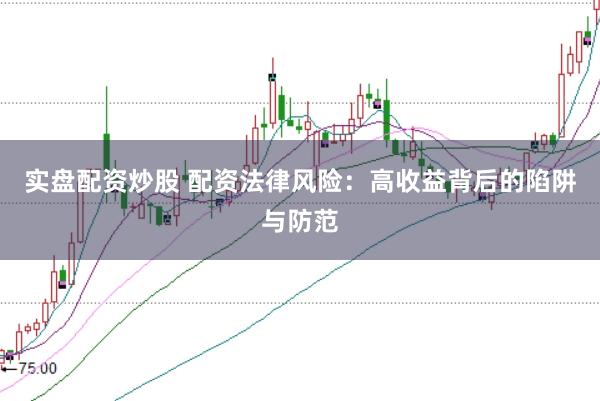 实盘配资炒股 配资法律风险:高收益背后的陷阱与防范