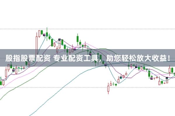 股指股票配资 专业配资工具，助您轻松放大收益！