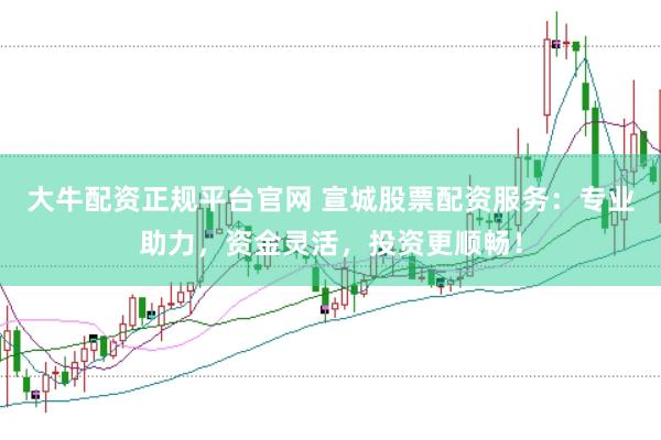 大牛配资正规平台官网 宣城股票配资服务:专业助力,资金灵活,投资更顺畅!