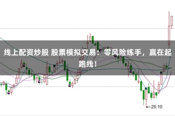 线上配资炒股 股票模拟交易:零风险练手,赢在起跑线!