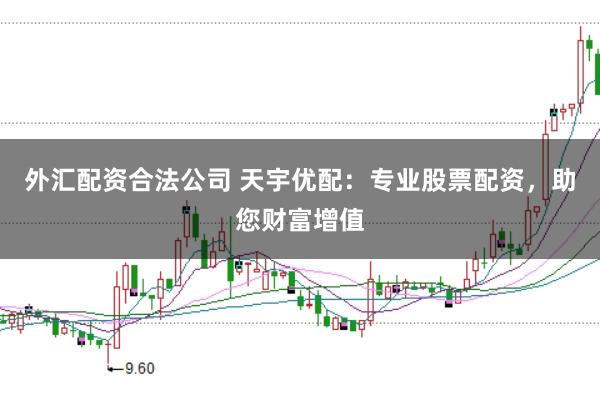 外汇配资合法公司 天宇优配：专业股票配资，助您财富增值