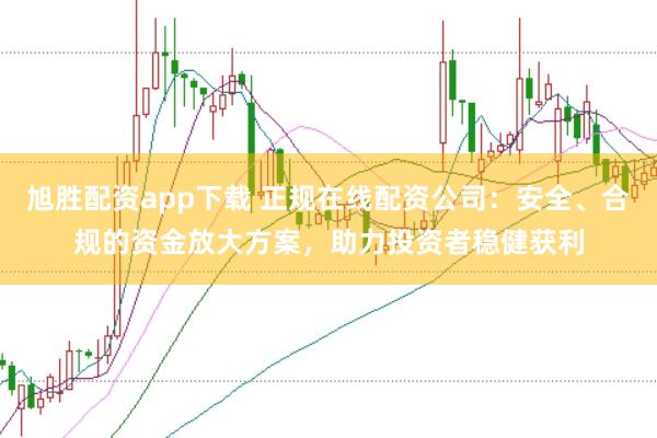 旭胜配资app下载 正规在线配资公司：安全、合规的资金放大方案，助力投资者稳健获利