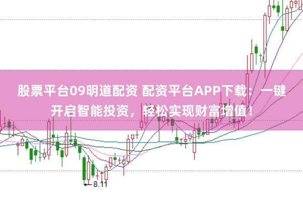股票平台09明道配资 配资平台APP下载：一键开启智能投资，轻松实现财富增值！