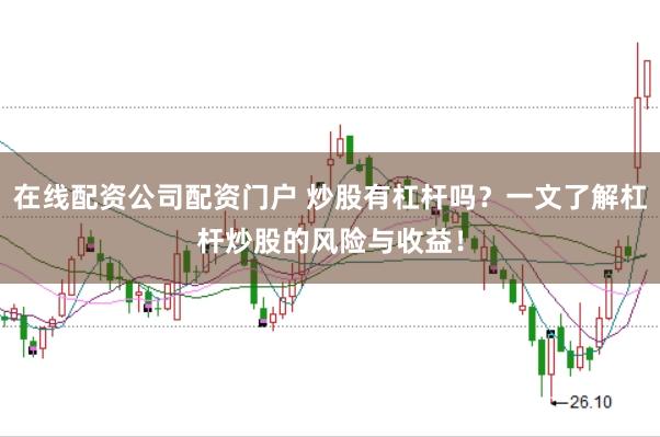 在线配资公司配资门户 炒股有杠杆吗？一文了解杠杆炒股的风险与收益！