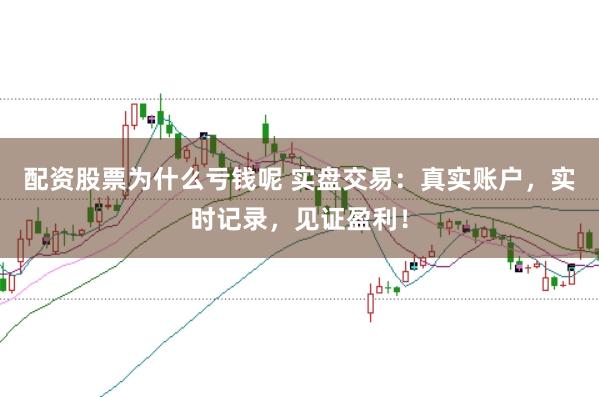 配资股票为什么亏钱呢 实盘交易:真实账户,实时记录,见证盈利!