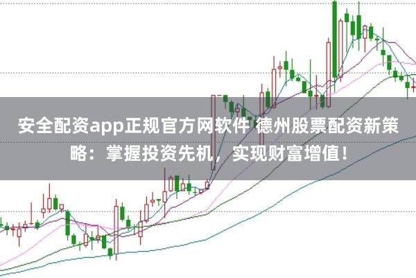 安全配资app正规官方网软件 德州股票配资新策略:掌握投资先机,实现财富增值!