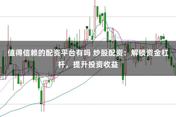 值得信赖的配资平台有吗 炒股配资：解锁资金杠杆，提升投资收益