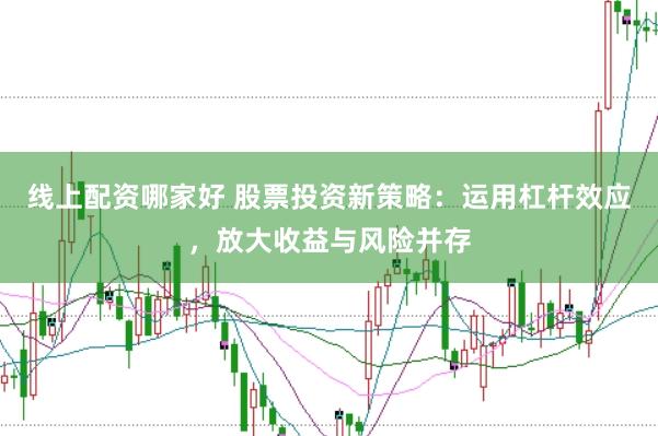 线上配资哪家好 股票投资新策略：运用杠杆效应，放大收益与风险并存