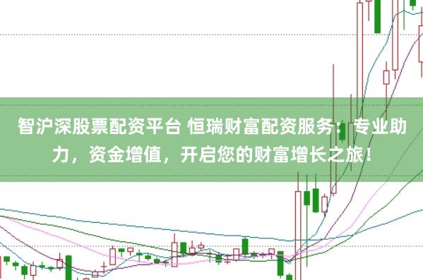 智沪深股票配资平台 恒瑞财富配资服务：专业助力，资金增值，开启您的财富增长之旅！