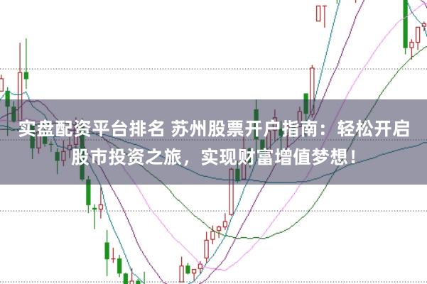 实盘配资平台排名 苏州股票开户指南：轻松开启股市投资之旅，实现财富增值梦想！
