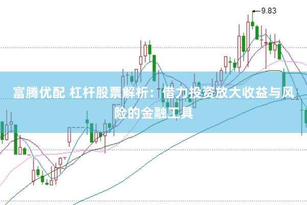 富腾优配 杠杆股票解析：借力投资放大收益与风险的金融工具