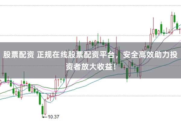 股票配资 正规在线股票配资平台，安全高效助力投资者放大收益！