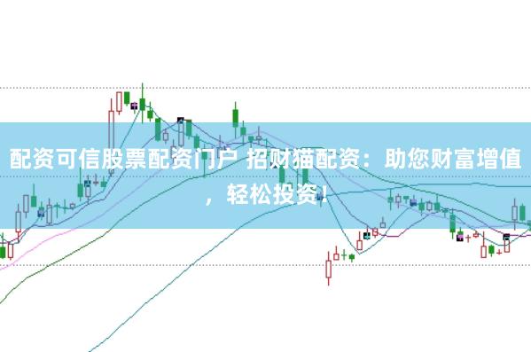 配资可信股票配资门户 招财猫配资：助您财富增值，轻松投资！