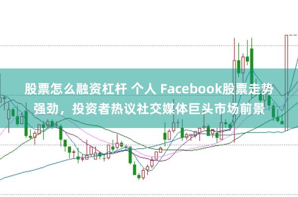 股票怎么融资杠杆 个人 Facebook股票走势强劲，投资者热议社交媒体巨头市场前景