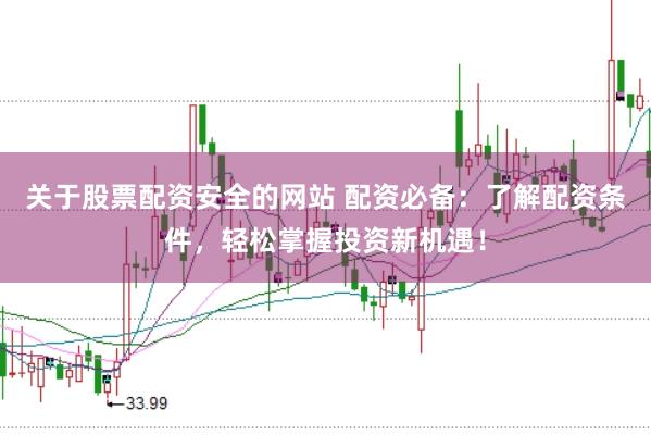 关于股票配资安全的网站 配资必备：了解配资条件，轻松掌握投资新机遇！