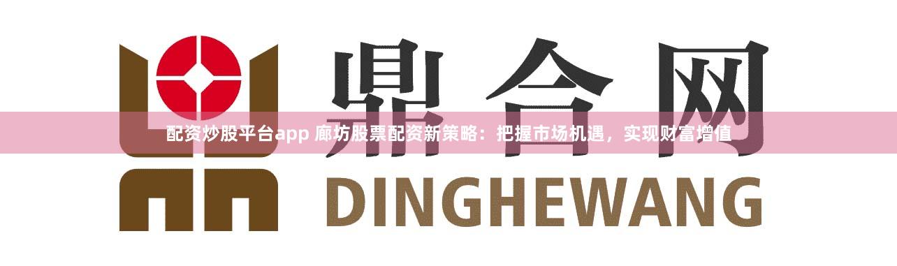 配资炒股平台app 廊坊股票配资新策略：把握市场机遇，实现财富增值