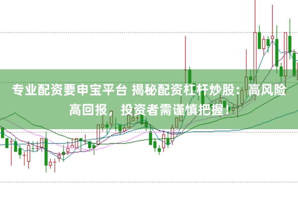 专业配资要申宝平台 揭秘配资杠杆炒股：高风险高回报，投资者需谨慎把握！
