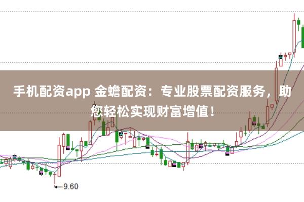 手机配资app 金蟾配资：专业股票配资服务，助您轻松实现财富增值！