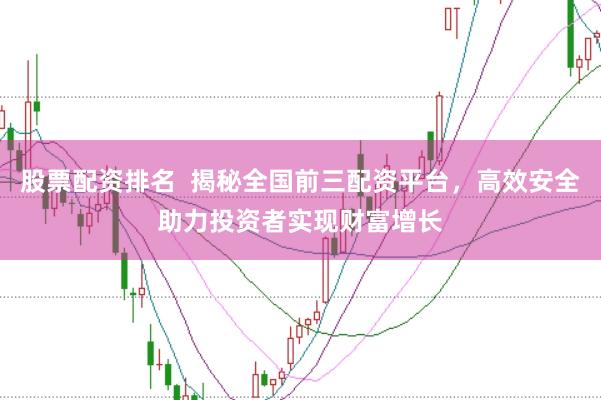 股票配资排名  揭秘全国前三配资平台，高效安全助力投资者实现财富增长