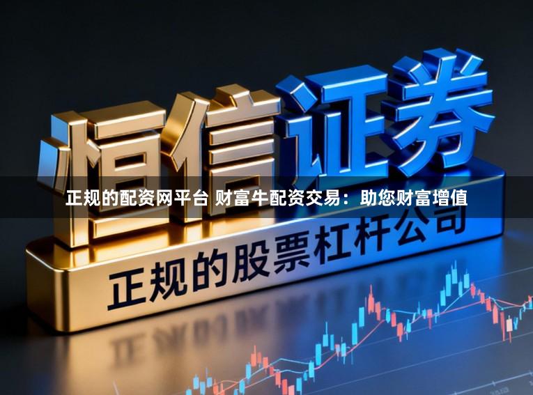 正规的配资网平台 财富牛配资交易：助您财富增值