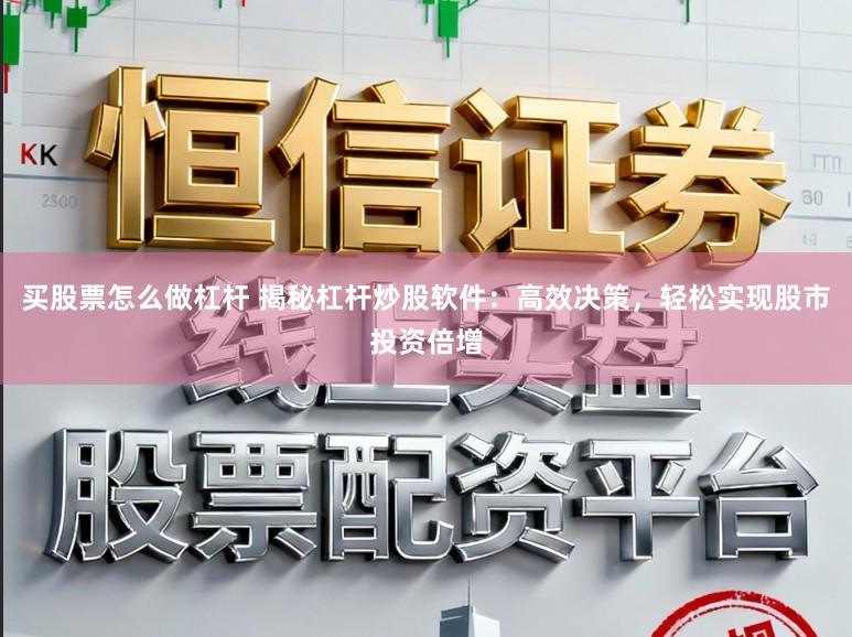 买股票怎么做杠杆 揭秘杠杆炒股软件：高效决策，轻松实现股市投资倍增