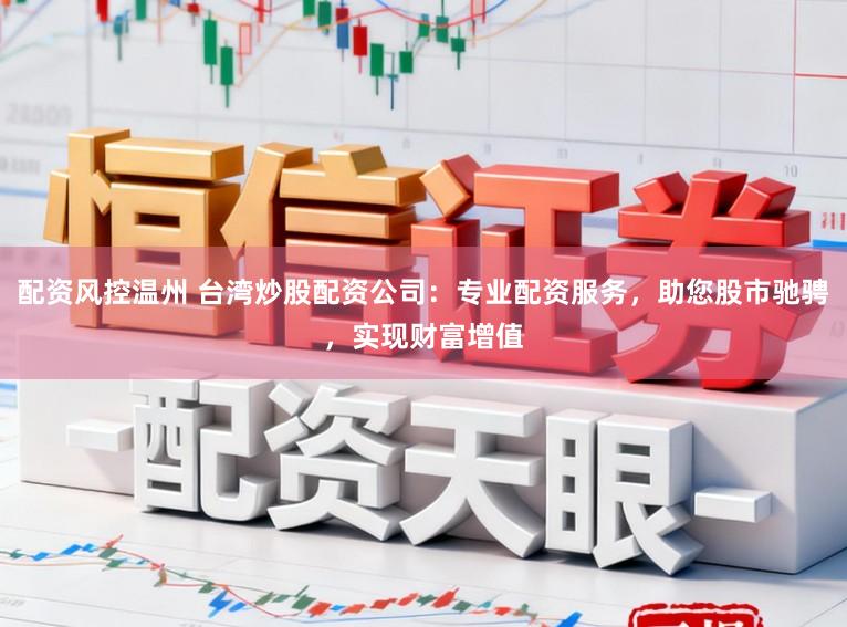 配资风控温州 台湾炒股配资公司：专业配资服务，助您股市驰骋，实现财富增值