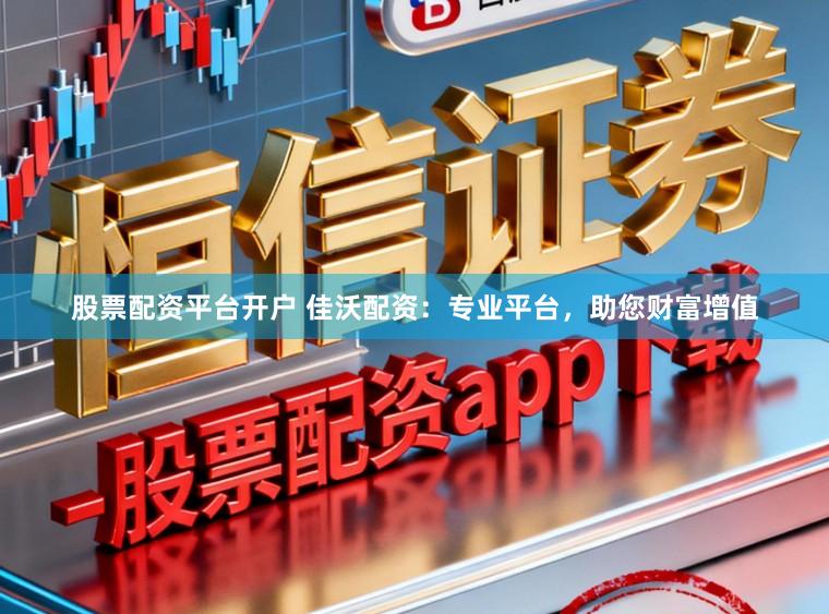 股票配资平台开户 佳沃配资：专业平台，助您财富增值
